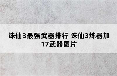 诛仙3最强武器排行 诛仙3炼器加17武器图片